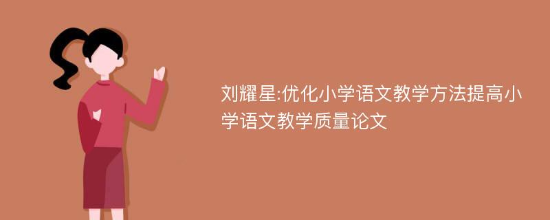 刘耀星:优化小学语文教学方法提高小学语文教学质量论文