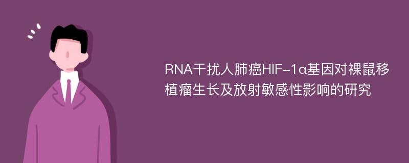 RNA干扰人肺癌HIF-1α基因对裸鼠移植瘤生长及放射敏感性影响的研究