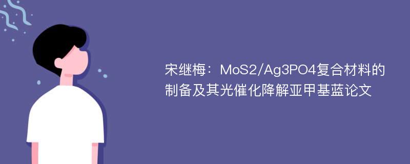 宋继梅：MoS2/Ag3PO4复合材料的制备及其光催化降解亚甲基蓝论文