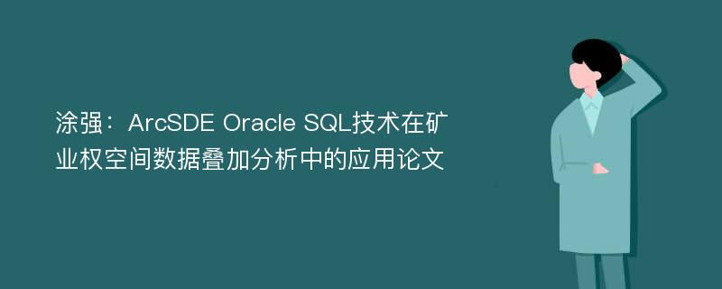 涂强：ArcSDE Oracle SQL技术在矿业权空间数据叠加分析中的应用论文