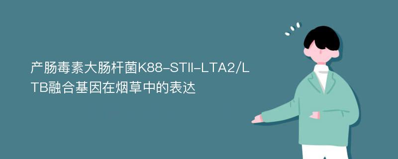 产肠毒素大肠杆菌K88-STII-LTA2/LTB融合基因在烟草中的表达
