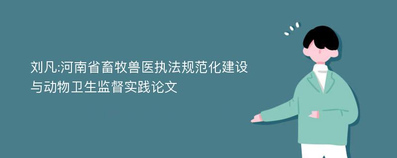 刘凡:河南省畜牧兽医执法规范化建设与动物卫生监督实践论文