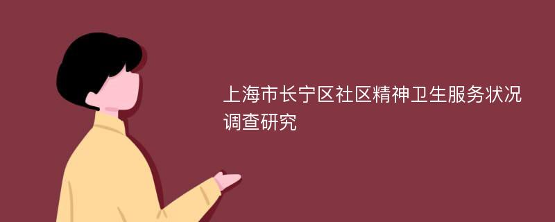 上海市长宁区社区精神卫生服务状况调查研究