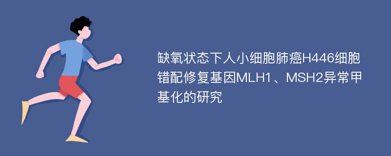 缺氧状态下人小细胞肺癌H446细胞错配修复基因MLH1、MSH2异常甲基化的研究