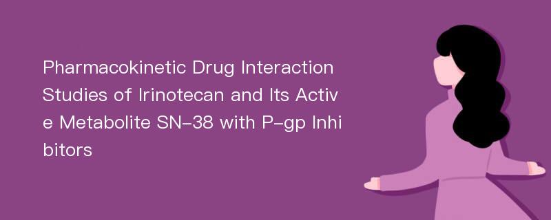 Pharmacokinetic Drug Interaction Studies of Irinotecan and Its Active Metabolite SN-38 with P-gp Inhibitors