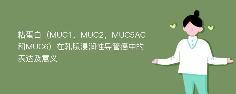 粘蛋白（MUC1，MUC2，MUC5AC和MUC6）在乳腺浸润性导管癌中的表达及意义