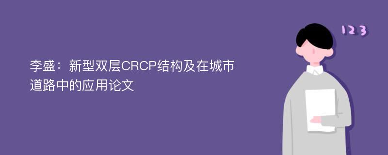 李盛：新型双层CRCP结构及在城市道路中的应用论文
