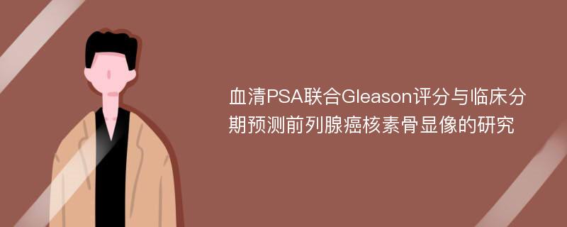 血清PSA联合Gleason评分与临床分期预测前列腺癌核素骨显像的研究