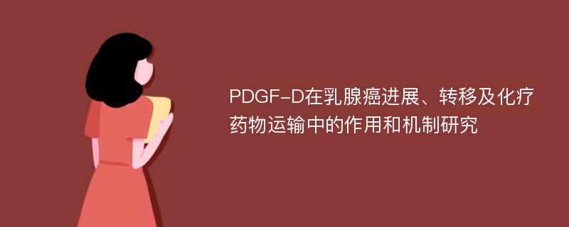 PDGF-D在乳腺癌进展、转移及化疗药物运输中的作用和机制研究