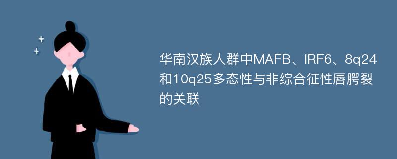 华南汉族人群中MAFB、IRF6、8q24和10q25多态性与非综合征性唇腭裂的关联