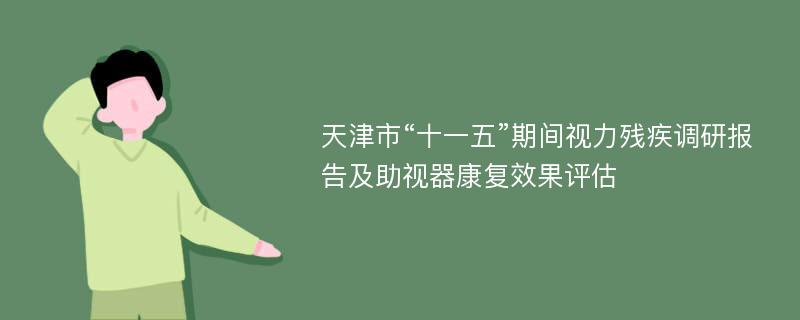 天津市“十一五”期间视力残疾调研报告及助视器康复效果评估