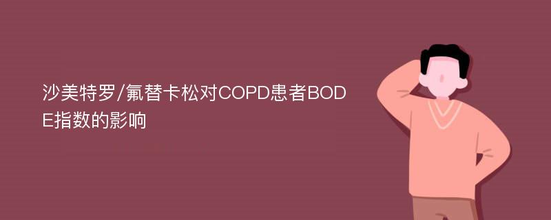 沙美特罗/氟替卡松对COPD患者BODE指数的影响