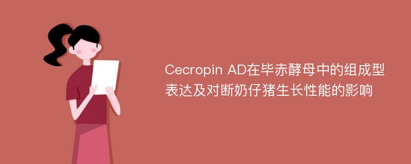 Cecropin AD在毕赤酵母中的组成型表达及对断奶仔猪生长性能的影响