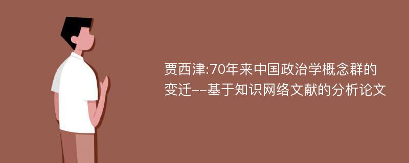 贾西津:70年来中国政治学概念群的变迁--基于知识网络文献的分析论文