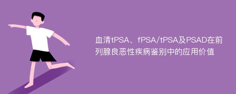 血清tPSA、fPSA/tPSA及PSAD在前列腺良恶性疾病鉴别中的应用价值