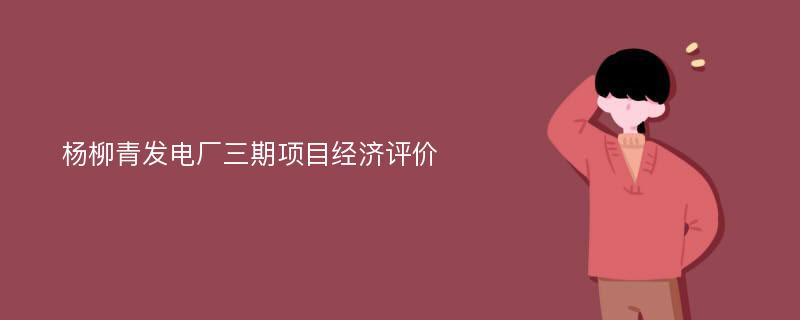 杨柳青发电厂三期项目经济评价