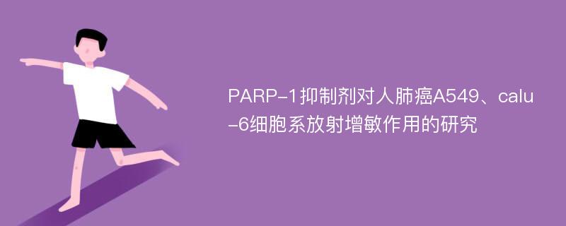 PARP-1抑制剂对人肺癌A549、calu-6细胞系放射增敏作用的研究