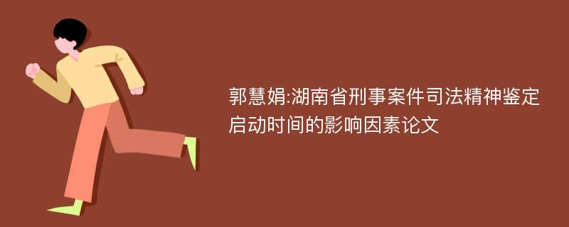 郭慧娟:湖南省刑事案件司法精神鉴定启动时间的影响因素论文