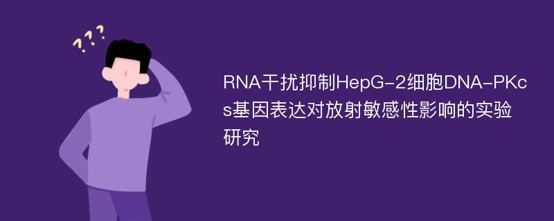 RNA干扰抑制HepG-2细胞DNA-PKcs基因表达对放射敏感性影响的实验研究