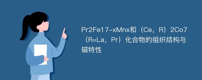 Pr2Fe17-xMnx和（Ce，R）2Co7（R=La，Pr）化合物的组织结构与磁特性