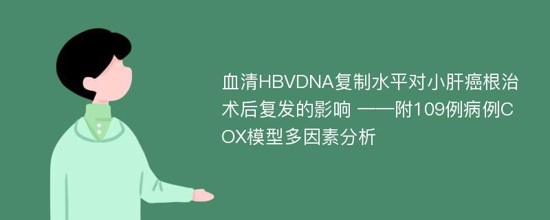 血清HBVDNA复制水平对小肝癌根治术后复发的影响 ——附109例病例COX模型多因素分析