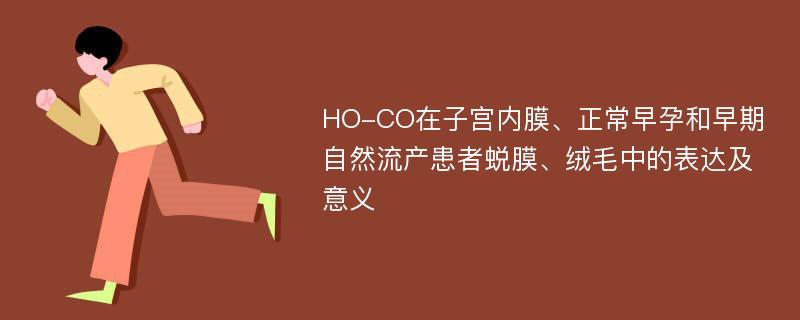 HO-CO在子宫内膜、正常早孕和早期自然流产患者蜕膜、绒毛中的表达及意义