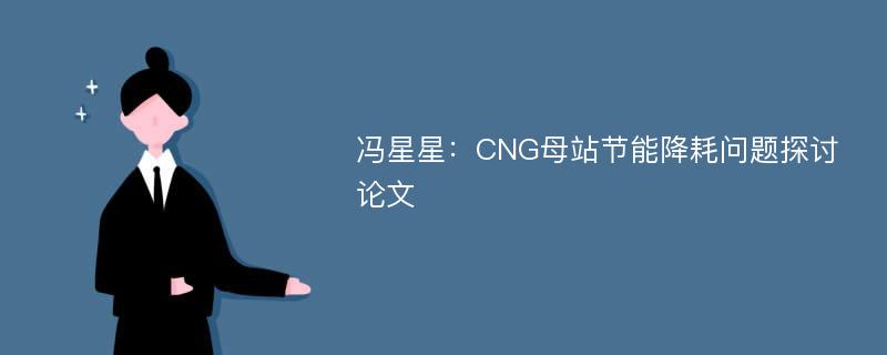冯星星：CNG母站节能降耗问题探讨论文