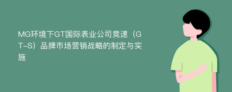 MG环境下GT国际表业公司竞速（GT-S）品牌市场营销战略的制定与实施