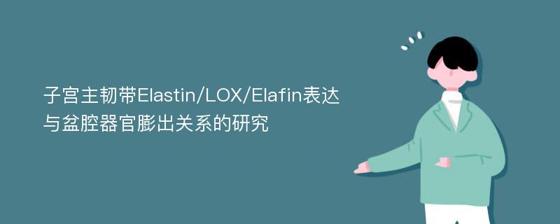 子宫主韧带Elastin/LOX/Elafin表达与盆腔器官膨出关系的研究