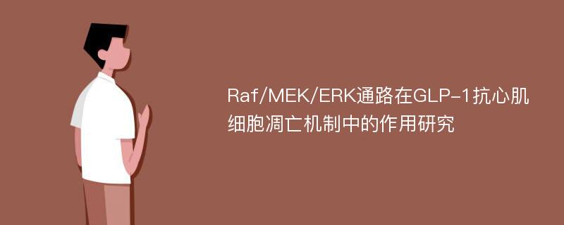 Raf/MEK/ERK通路在GLP-1抗心肌细胞凋亡机制中的作用研究