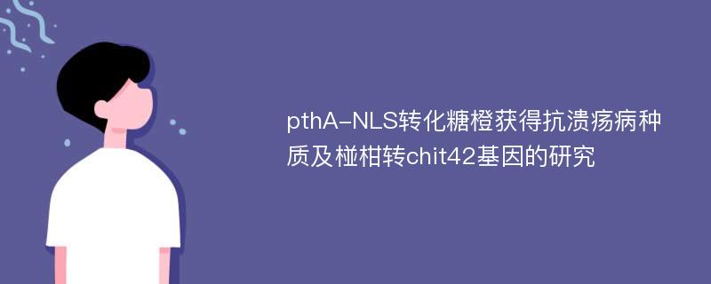 pthA-NLS转化糖橙获得抗溃疡病种质及椪柑转chit42基因的研究