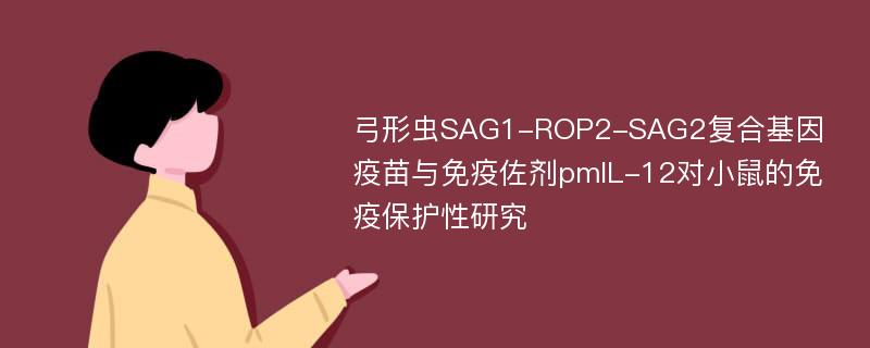 弓形虫SAG1-ROP2-SAG2复合基因疫苗与免疫佐剂pmIL-12对小鼠的免疫保护性研究