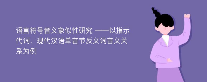 语言符号音义象似性研究 ——以指示代词、现代汉语单音节反义词音义关系为例