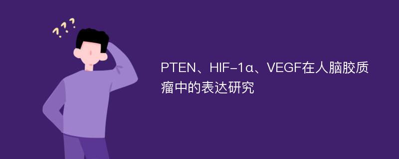 PTEN、HIF-1α、VEGF在人脑胶质瘤中的表达研究