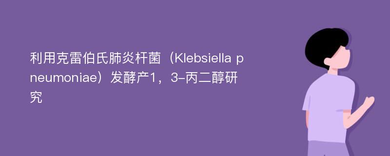 利用克雷伯氏肺炎杆菌（Klebsiella pneumoniae）发酵产1，3-丙二醇研究