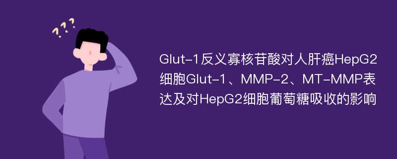 Glut-1反义寡核苷酸对人肝癌HepG2细胞Glut-1、MMP-2、MT-MMP表达及对HepG2细胞葡萄糖吸收的影响