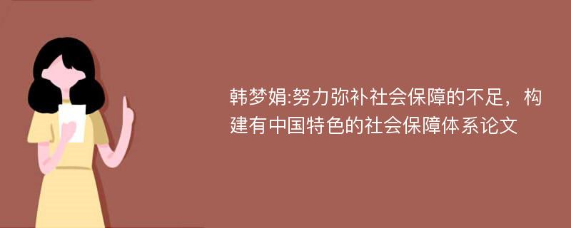 韩梦娟:努力弥补社会保障的不足，构建有中国特色的社会保障体系论文