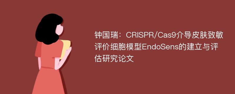 钟国瑞：CRISPR/Cas9介导皮肤致敏评价细胞模型EndoSens的建立与评估研究论文