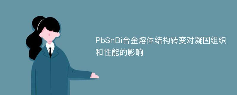 PbSnBi合金熔体结构转变对凝固组织和性能的影响
