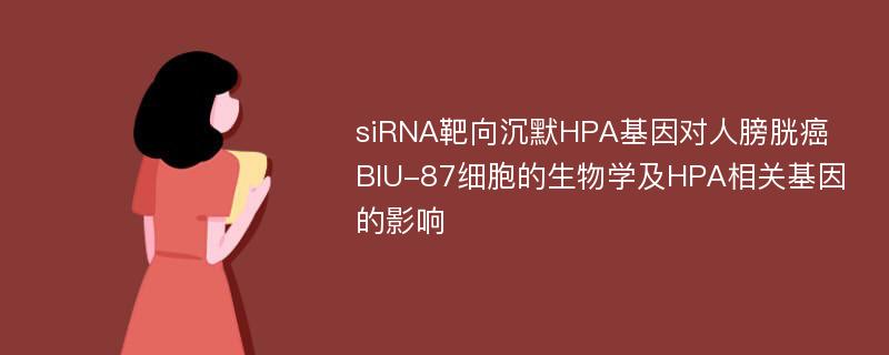 siRNA靶向沉默HPA基因对人膀胱癌BIU-87细胞的生物学及HPA相关基因的影响