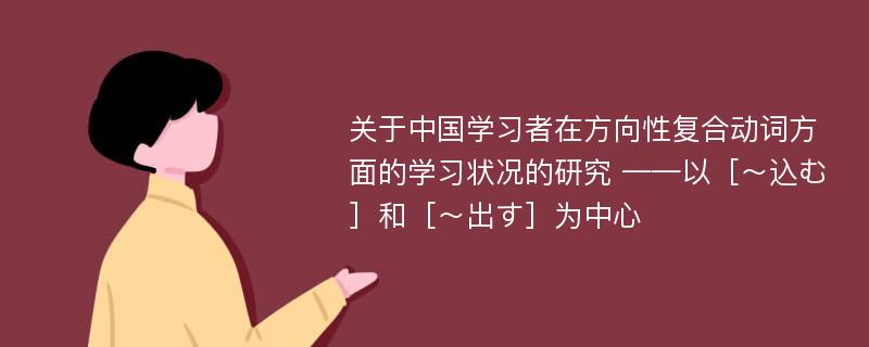关于中国学习者在方向性复合动词方面的学习状况的研究 ——以［～込む］和［～出す］为中心