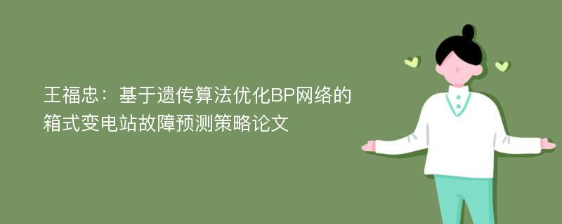 王福忠：基于遗传算法优化BP网络的箱式变电站故障预测策略论文