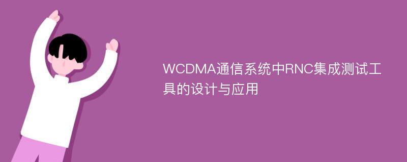 WCDMA通信系统中RNC集成测试工具的设计与应用