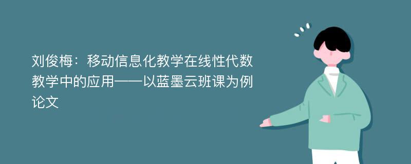 刘俊梅：移动信息化教学在线性代数教学中的应用——以蓝墨云班课为例论文