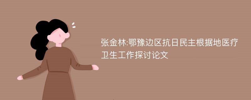 张金林:鄂豫边区抗日民主根据地医疗卫生工作探讨论文