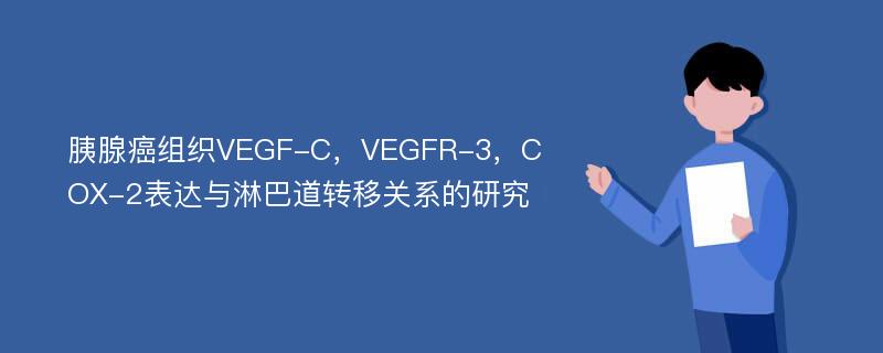 胰腺癌组织VEGF-C，VEGFR-3，COX-2表达与淋巴道转移关系的研究