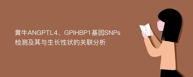 黄牛ANGPTL4、GPIHBP1基因SNPs检测及其与生长性状的关联分析