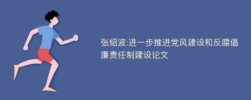 张绍波:进一步推进党风建设和反腐倡廉责任制建设论文