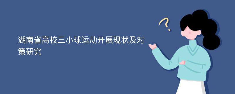 湖南省高校三小球运动开展现状及对策研究