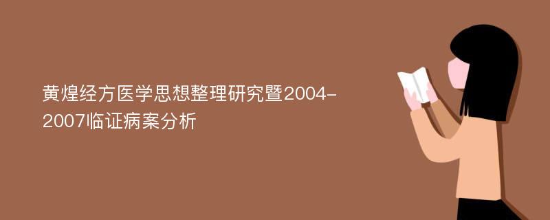 黄煌经方医学思想整理研究暨2004-2007临证病案分析
